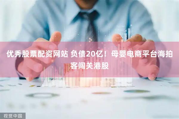 优秀股票配资网站 负债20亿！母婴电商平台海拍客闯关港股