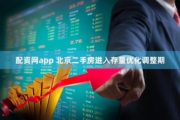配资网app 北京二手房进入存量优化调整期