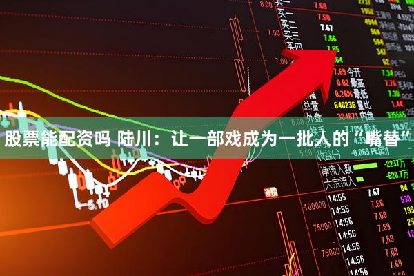 股票能配资吗 陆川：让一部戏成为一批人的“嘴替”