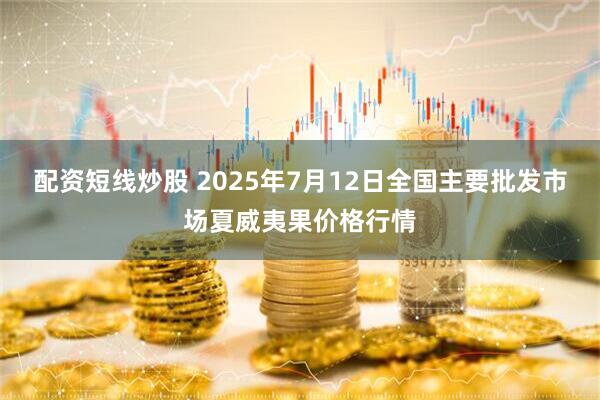 配资短线炒股 2025年7月12日全国主要批发市场夏威夷果价格行情