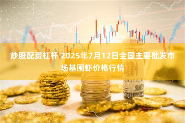 炒股配资杠杆 2025年7月12日全国主要批发市场基围虾价格行情