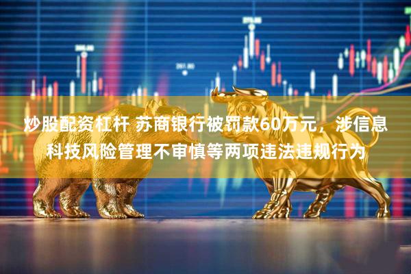 炒股配资杠杆 苏商银行被罚款60万元，涉信息科技风险管理不审慎等两项违法违规行为