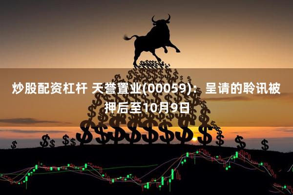 炒股配资杠杆 天誉置业(00059)：呈请的聆讯被押后至10月9日
