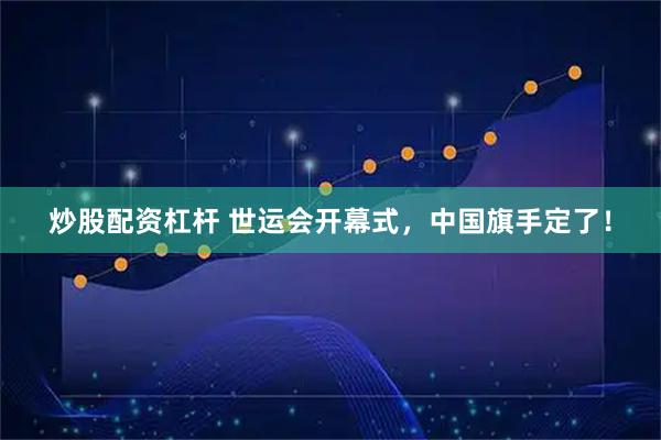 炒股配资杠杆 世运会开幕式，中国旗手定了！
