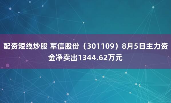 配资短线炒股 军信股份（301109）8月5日主力资金净卖出1344.62万元