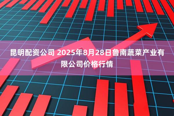 昆明配资公司 2025年8月28日鲁南蔬菜产业有限公司价格行情
