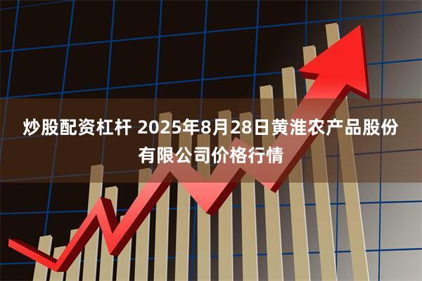 炒股配资杠杆 2025年8月28日黄淮农产品股份有限公司价格行情