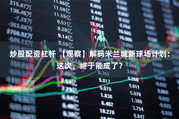 炒股配资杠杆 【观察】解码米兰城新球场计划：这次，终于能成了？