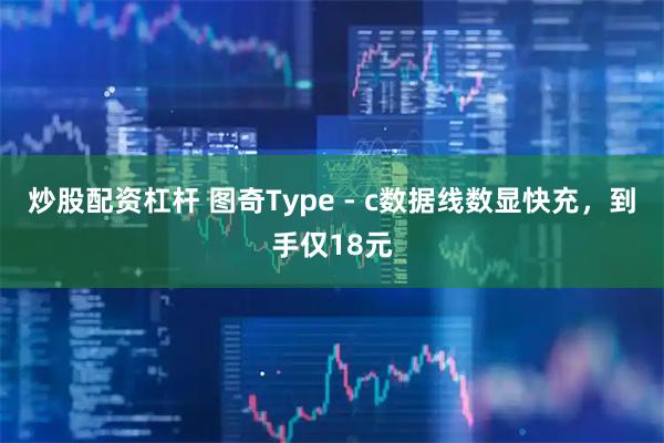 炒股配资杠杆 图奇Type - c数据线数显快充，到手仅18元