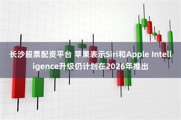 长沙股票配资平台 苹果表示Siri和Apple Intelligence升级仍计划在2026年推出