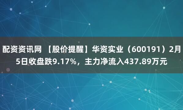 配资资讯网 【股价提醒】华资实业（600191）2月5日收盘跌9.17%，主力净流入437.89万元