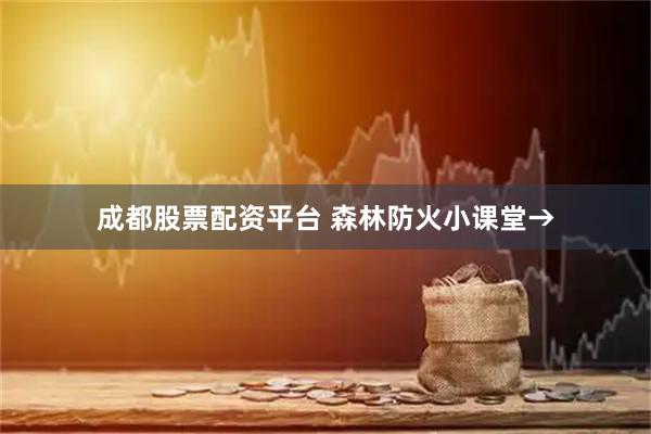成都股票配资平台 森林防火小课堂→
