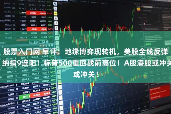 股票入门网 早评：地缘博弈现转机，美股全线反弹：纳指9连阳！标普500重回战前高位！A股港股或冲关！