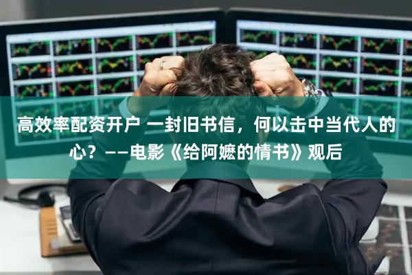 高效率配资开户 一封旧书信，何以击中当代人的心？——电影《给阿嬷的情书》观后