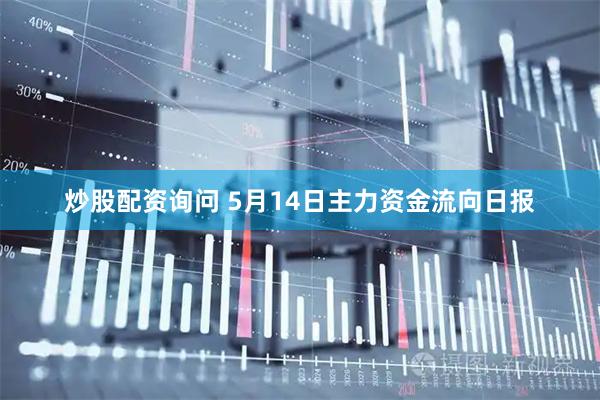 炒股配资询问 5月14日主力资金流向日报