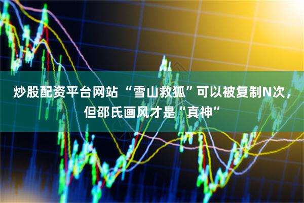 炒股配资平台网站 “雪山救狐”可以被复制N次，但邵氏画风才是“真神”