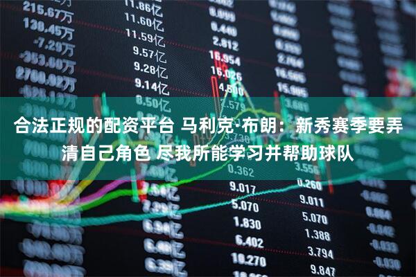 合法正规的配资平台 马利克·布朗：新秀赛季要弄清自己角色 尽我所能学习并帮助球队