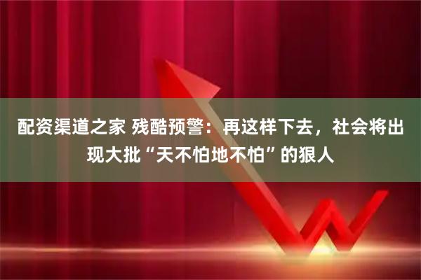 配资渠道之家 残酷预警：再这样下去，社会将出现大批“天不怕地不怕”的狠人