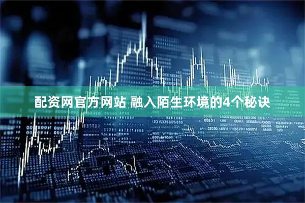 配资网官方网站 融入陌生环境的4个秘诀
